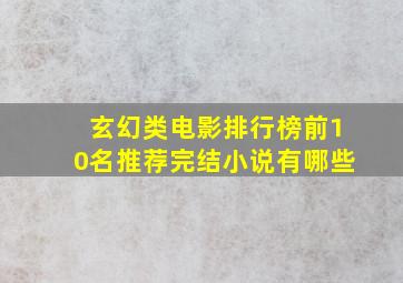 玄幻类电影排行榜前10名推荐完结小说有哪些