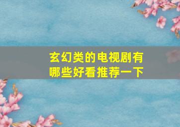 玄幻类的电视剧有哪些好看推荐一下