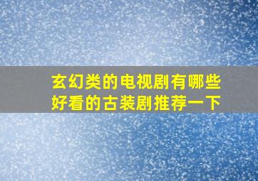 玄幻类的电视剧有哪些好看的古装剧推荐一下