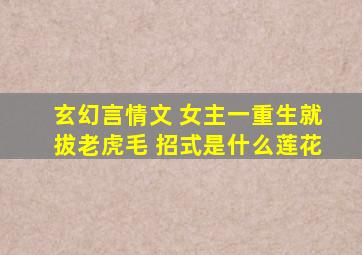 玄幻言情文 女主一重生就拔老虎毛 招式是什么莲花