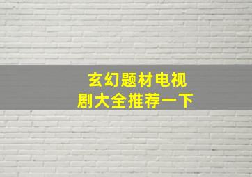 玄幻题材电视剧大全推荐一下