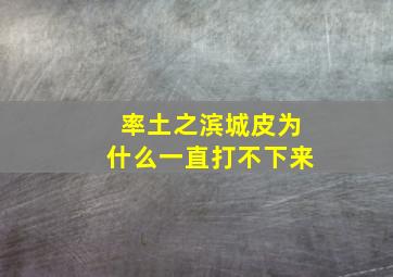 率土之滨城皮为什么一直打不下来