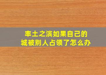 率土之滨如果自己的城被别人占领了怎么办