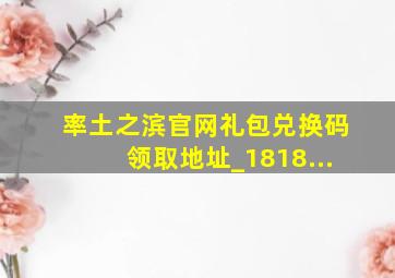 率土之滨官网礼包兑换码领取地址_1818...