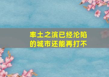 率土之滨已经沦陷的城市还能再打不