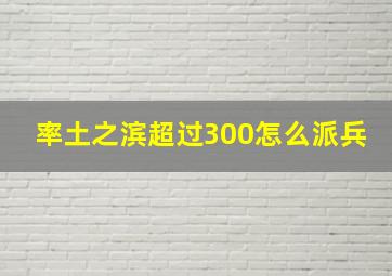 率土之滨超过300怎么派兵