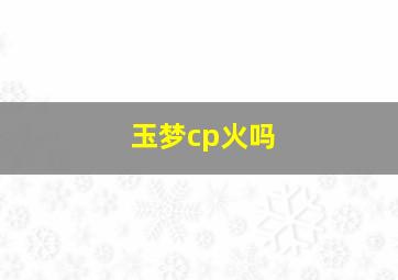 玉梦cp火吗