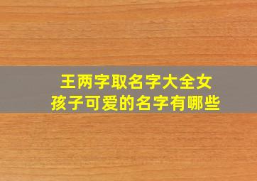 王两字取名字大全女孩子可爱的名字有哪些