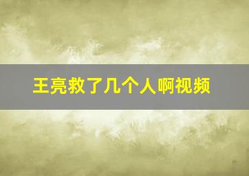 王亮救了几个人啊视频