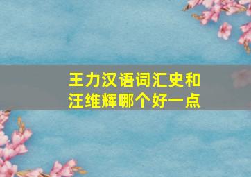 王力汉语词汇史和汪维辉哪个好一点