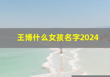 王博什么女孩名字2024