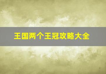 王国两个王冠攻略大全