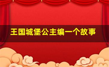 王国城堡公主编一个故事