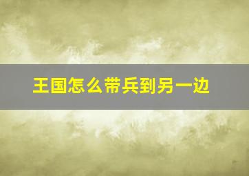 王国怎么带兵到另一边