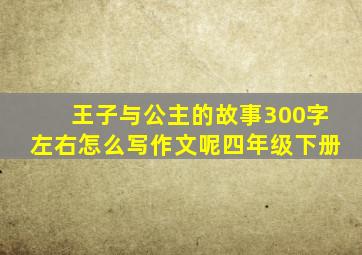 王子与公主的故事300字左右怎么写作文呢四年级下册