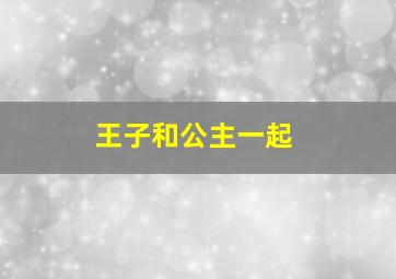 王子和公主一起