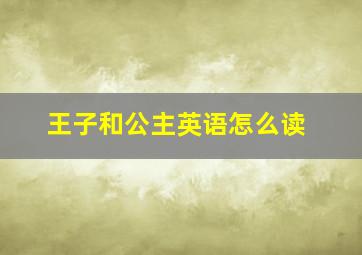 王子和公主英语怎么读