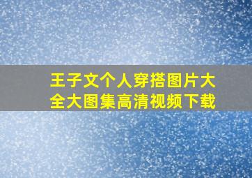 王子文个人穿搭图片大全大图集高清视频下载