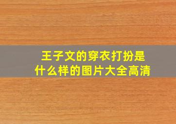 王子文的穿衣打扮是什么样的图片大全高清