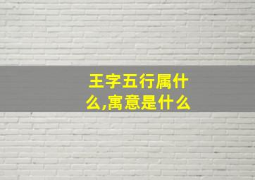 王字五行属什么,寓意是什么