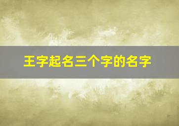 王字起名三个字的名字