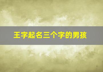 王字起名三个字的男孩