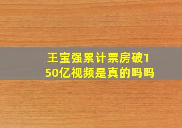 王宝强累计票房破150亿视频是真的吗吗