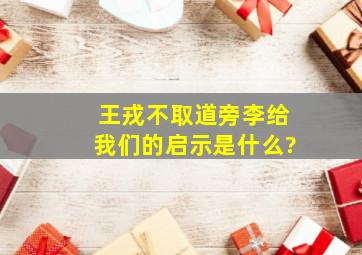 王戎不取道旁李给我们的启示是什么?