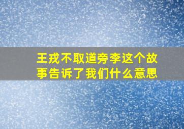 王戎不取道旁李这个故事告诉了我们什么意思