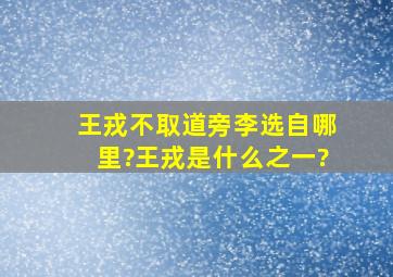 王戎不取道旁李选自哪里?王戎是什么之一?