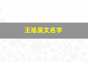 王旭英文名字