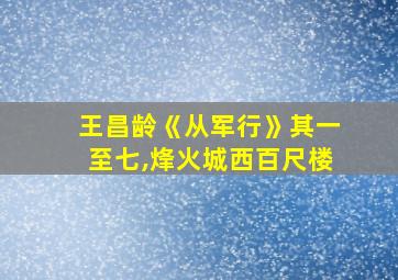 王昌龄《从军行》其一至七,烽火城西百尺楼