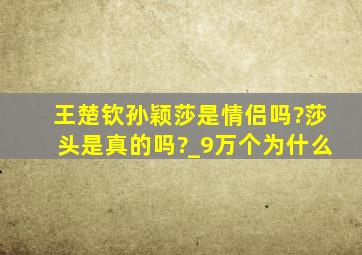 王楚钦孙颖莎是情侣吗?莎头是真的吗?_9万个为什么