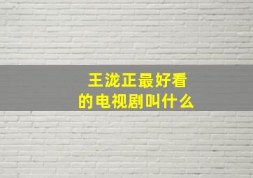 王泷正最好看的电视剧叫什么