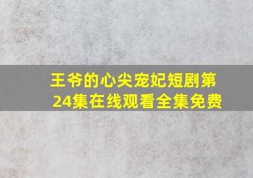 王爷的心尖宠妃短剧第24集在线观看全集免费