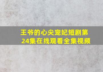 王爷的心尖宠妃短剧第24集在线观看全集视频