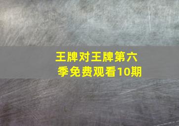 王牌对王牌第六季免费观看10期