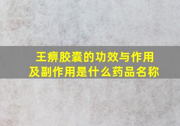 王痹胶囊的功效与作用及副作用是什么药品名称