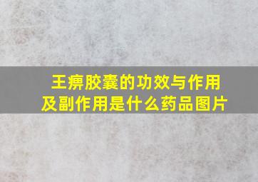 王痹胶囊的功效与作用及副作用是什么药品图片