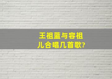 王祖蓝与容祖儿合唱几首歌?