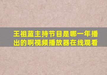 王祖蓝主持节目是哪一年播出的啊视频播放器在线观看