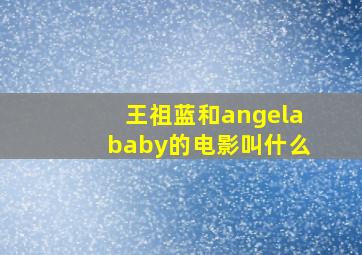 王祖蓝和angelababy的电影叫什么