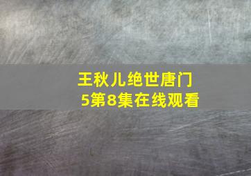 王秋儿绝世唐门5第8集在线观看