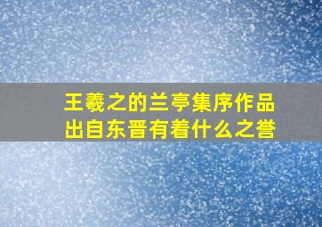 王羲之的兰亭集序作品出自东晋有着什么之誉