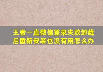 王者一直微信登录失败卸载后重新安装也没有用怎么办