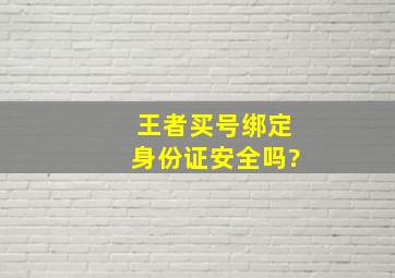 王者买号绑定身份证安全吗?