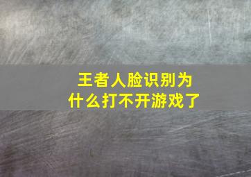 王者人脸识别为什么打不开游戏了