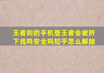 王者别的手机登王者会被挤下线吗安全吗知乎怎么解除