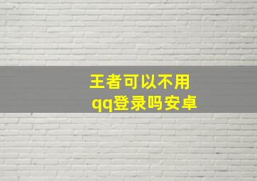 王者可以不用qq登录吗安卓