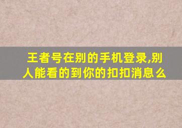 王者号在别的手机登录,别人能看的到你的扣扣消息么